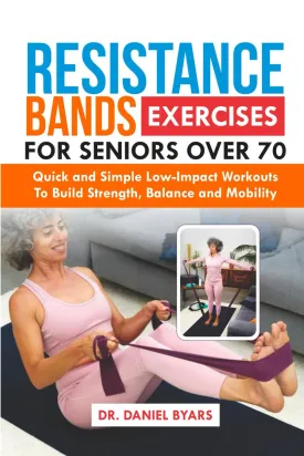 Resistance Bands Exercises For Seniors Over 70: Quick and Simple Low-Impact Workouts to Build Strength, Balance and Mobility Paperback  October 30, 2024