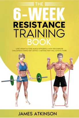The 6-Week Resistance Training Book: Lose weight & tone muscle efficiently with this exercise challenge & simple diet advice. A method that will always work. (Weight training & resistance workouts) Hardcover  January 1, 2024